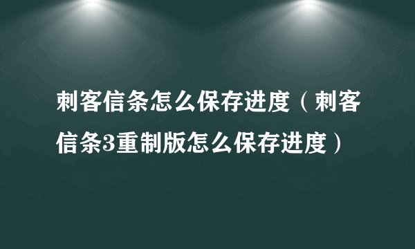 刺客信条怎么保存进度（刺客信条3重制版怎么保存进度）