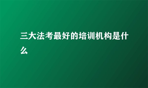 三大法考最好的培训机构是什么