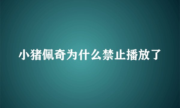 小猪佩奇为什么禁止播放了