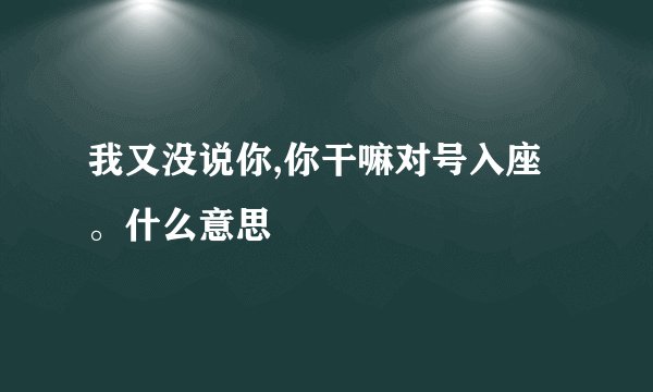 我又没说你,你干嘛对号入座。什么意思