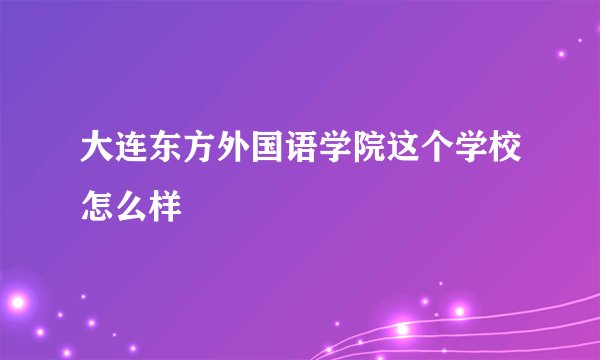 大连东方外国语学院这个学校怎么样