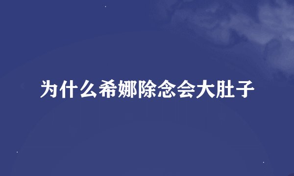 为什么希娜除念会大肚子