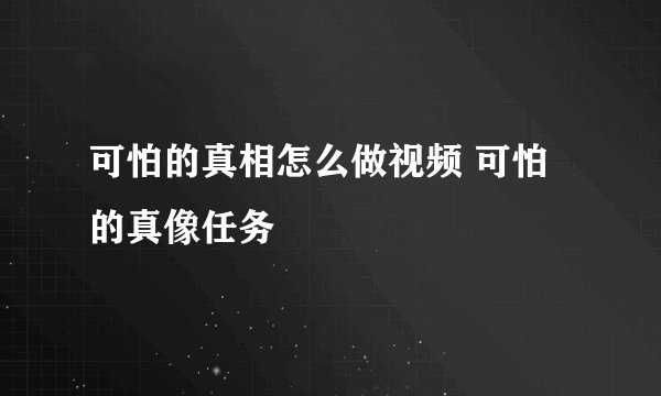 可怕的真相怎么做视频 可怕的真像任务