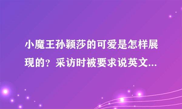 小魔王孙颖莎的可爱是怎样展现的？采访时被要求说英文，下意识的表情太有看点了超逗！