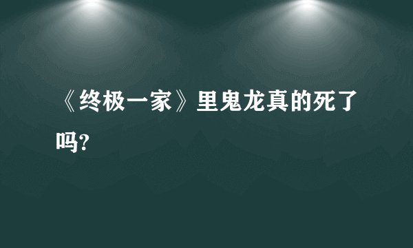 《终极一家》里鬼龙真的死了吗?