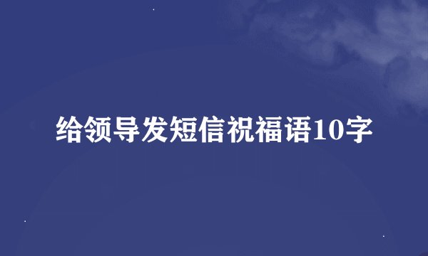 给领导发短信祝福语10字