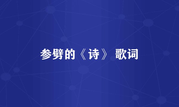 参劈的《诗》 歌词