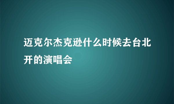 迈克尔杰克逊什么时候去台北开的演唱会