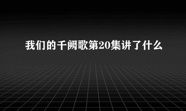 我们的千阙歌第20集讲了什么
