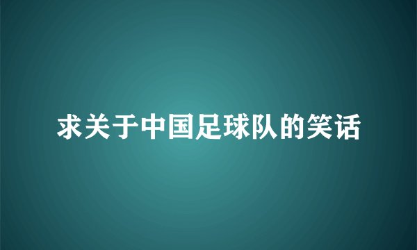 求关于中国足球队的笑话