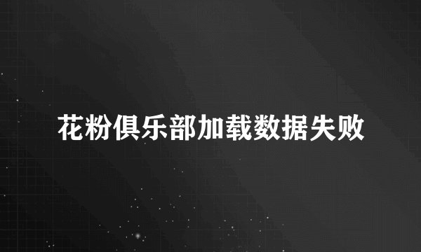 花粉俱乐部加载数据失败