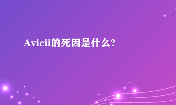 Avicii的死因是什么?