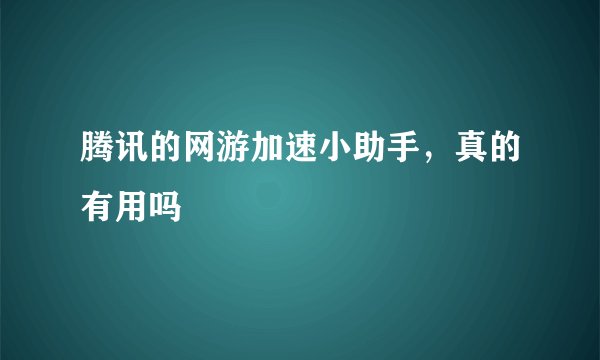 腾讯的网游加速小助手，真的有用吗