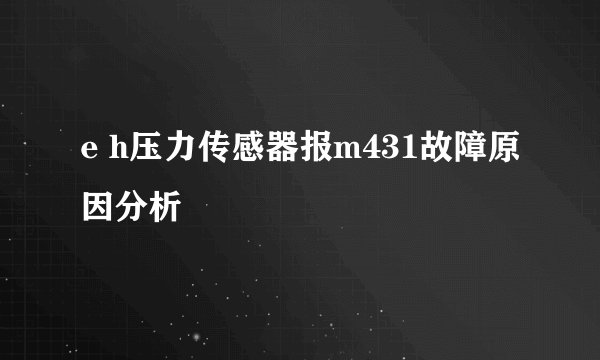 e h压力传感器报m431故障原因分析
