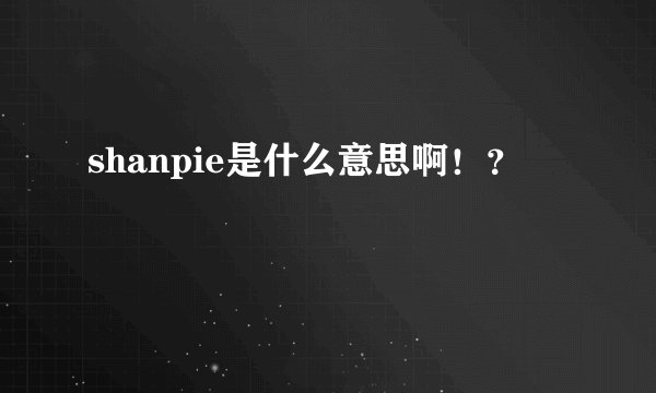 shanpie是什么意思啊！？