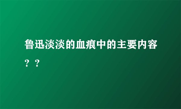 鲁迅淡淡的血痕中的主要内容？？