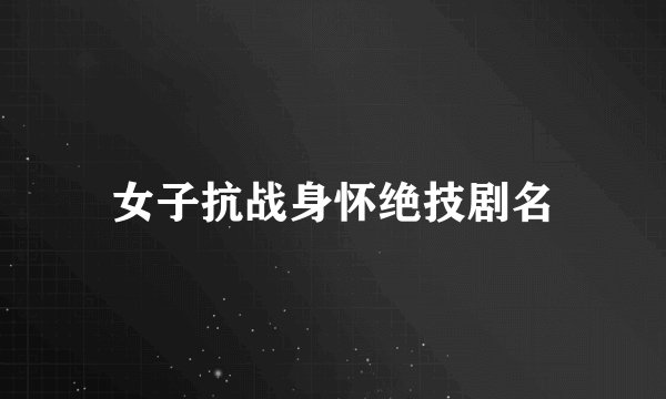 女子抗战身怀绝技剧名