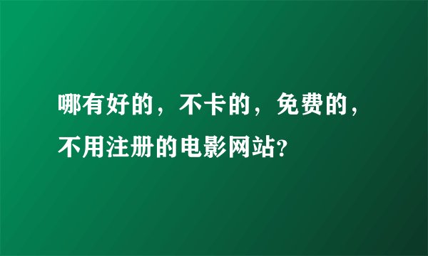 哪有好的,不卡的,免费的,不用注册的电影网站?