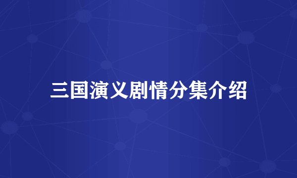 三国演义剧情分集介绍