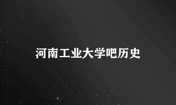 河南工业大学吧历史
