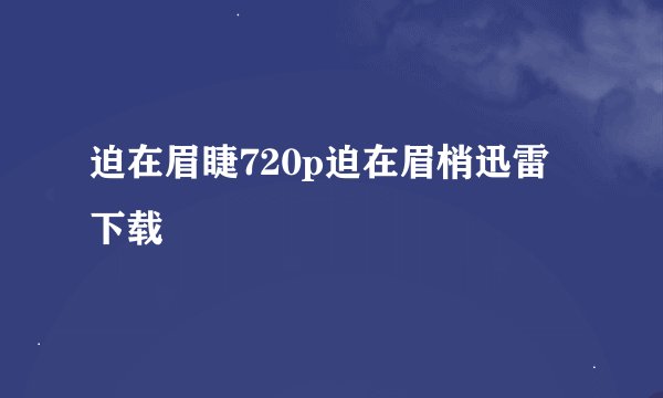 迫在眉睫720p迫在眉梢迅雷下载