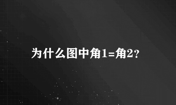 为什么图中角1=角2？