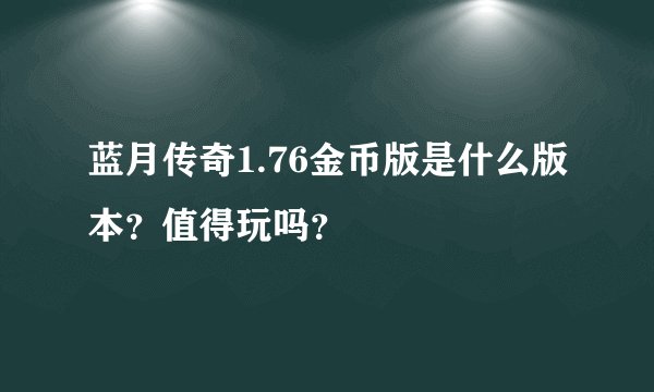 蓝月传奇1.76金币版是什么版本？值得玩吗？