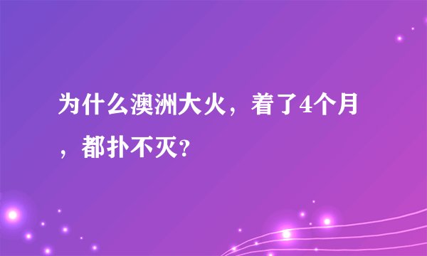 为什么澳洲大火，着了4个月，都扑不灭？