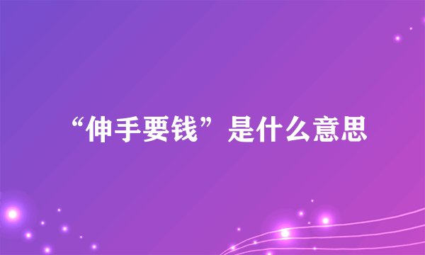 “伸手要钱”是什么意思
