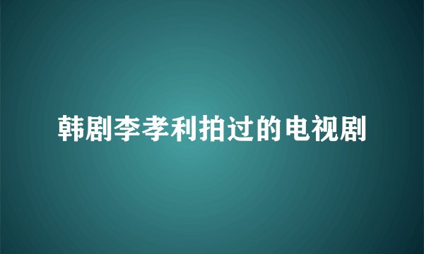 韩剧李孝利拍过的电视剧