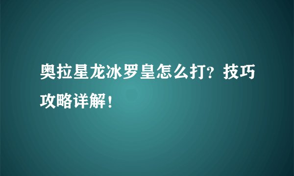 奥拉星龙冰罗皇怎么打？技巧攻略详解！