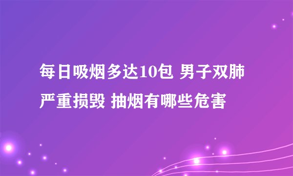 每日吸烟多达10包 男子双肺严重损毁 抽烟有哪些危害