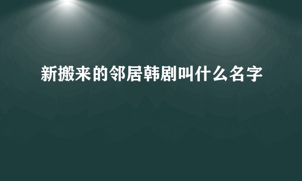 新搬来的邻居韩剧叫什么名字
