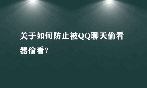 关于如何防止被QQ聊天偷看器偷看?