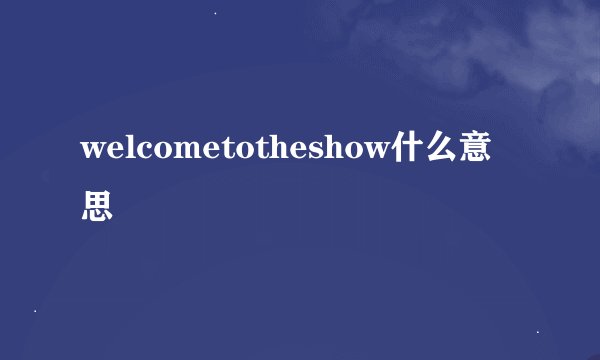 welcometotheshow什么意思