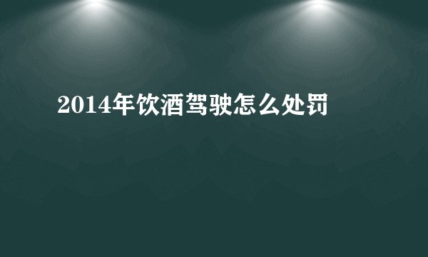2014年饮酒驾驶怎么处罚
