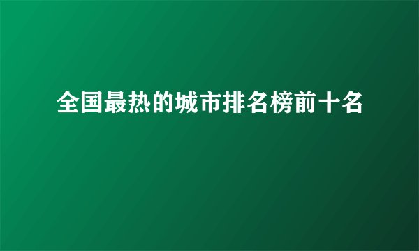 全国最热的城市排名榜前十名