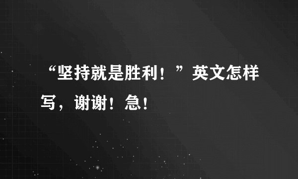 “坚持就是胜利！”英文怎样写，谢谢！急！