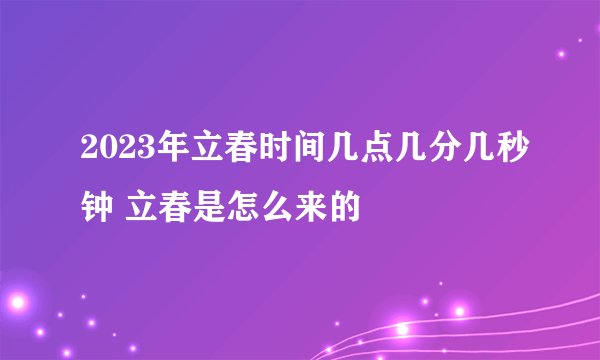 2023年立春时间几点几分几秒钟 立春是怎么来的