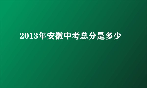 2013年安徽中考总分是多少