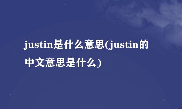 justin是什么意思(justin的中文意思是什么)