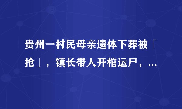 贵州一村民母亲遗体下葬被「抢」，镇长带人开棺运尸，称当事人违规土葬，镇长做法合理吗？是否涉嫌违法？