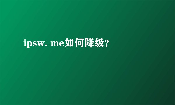 ipsw. me如何降级？