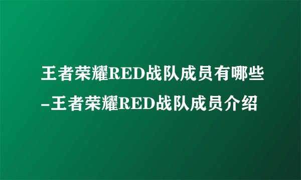 王者荣耀RED战队成员有哪些-王者荣耀RED战队成员介绍