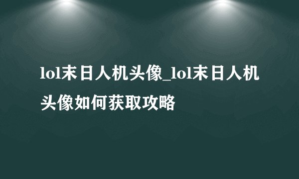 lol末日人机头像_lol末日人机头像如何获取攻略
