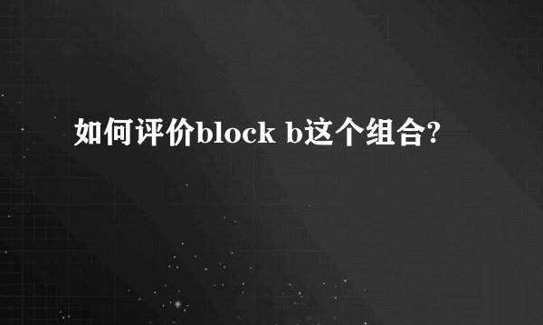 如何评价block b这个组合?
