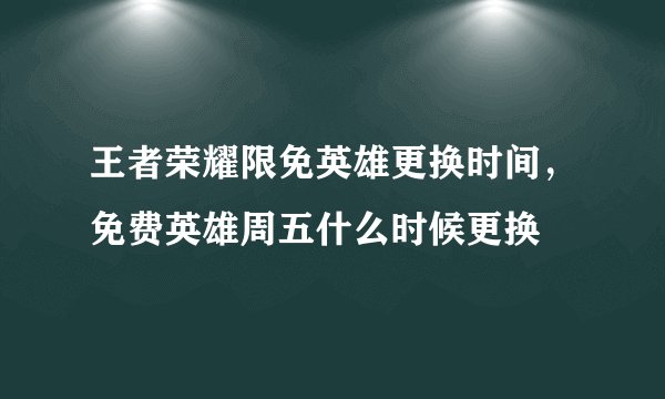 王者荣耀限免英雄更换时间，免费英雄周五什么时候更换
