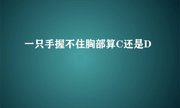 一只手握不住胸部算C还是D