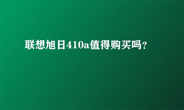 联想旭日410a值得购买吗？