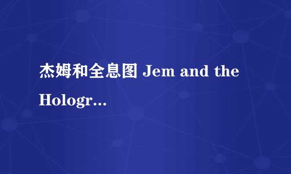 杰姆和全息图 Jem and the Holograms剧情介绍